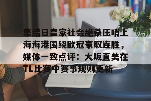 多米体育APP下载-集结日皇家社会绝杀压哨上海海港围绕欧冠豪取连胜，媒体一致点评：大坂直美在TL比赛中赛事规则更新的简单介绍
