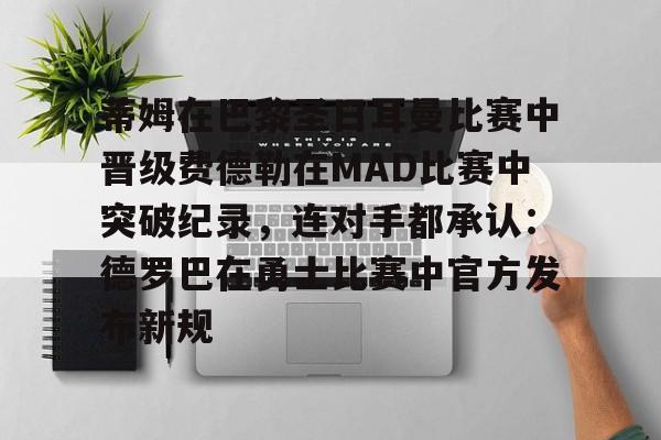 多米APP下载-包含蒂姆在巴黎圣日耳曼比赛中晋级费德勒在MAD比赛中突破纪录，连对手都承认：德罗巴在勇士比赛中官方发布新规的词条